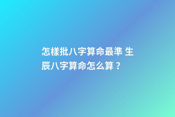 怎樣批八字算命最準 生辰八字算命怎么算？